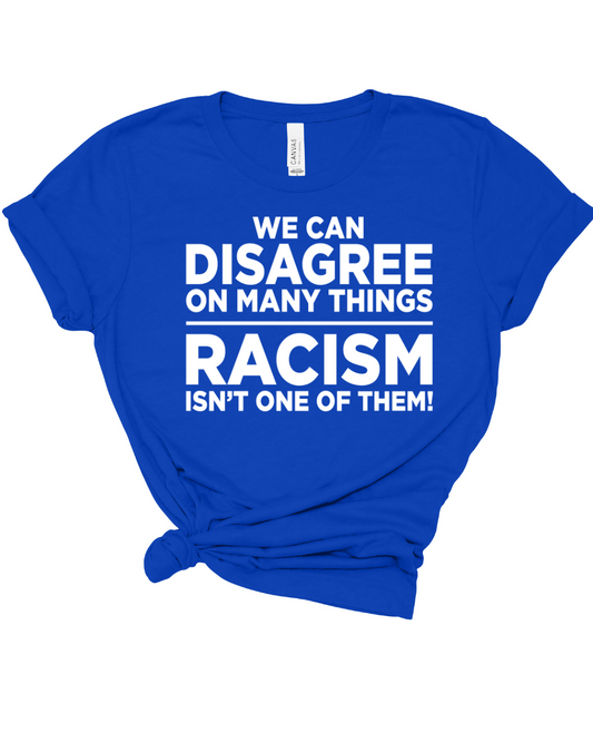 We Can't Disagree on Racism T-SHIRT
