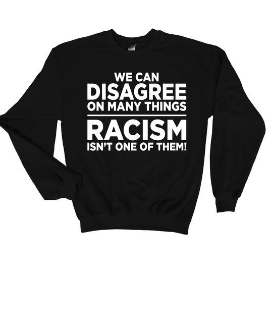 We Can't Disagree on Racism SWEATSHIRT****